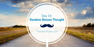 Day 14: Random Shower Thought