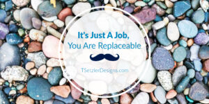 It's Just A Job, You Are Replaceable