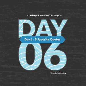 Day 6 : 5 Favorite Quotes